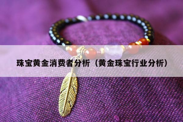 珠宝黄金消费者分析（黄金珠宝行业分析）