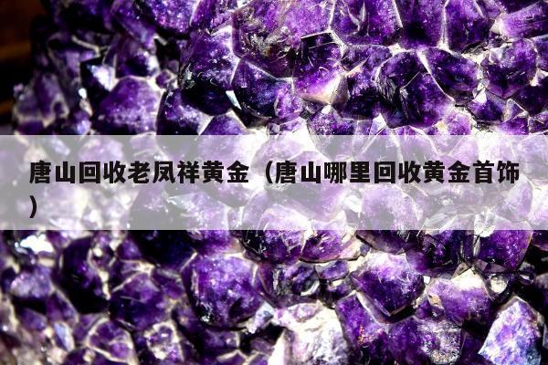 唐山回收老凤祥黄金（唐山哪里回收黄金首饰）