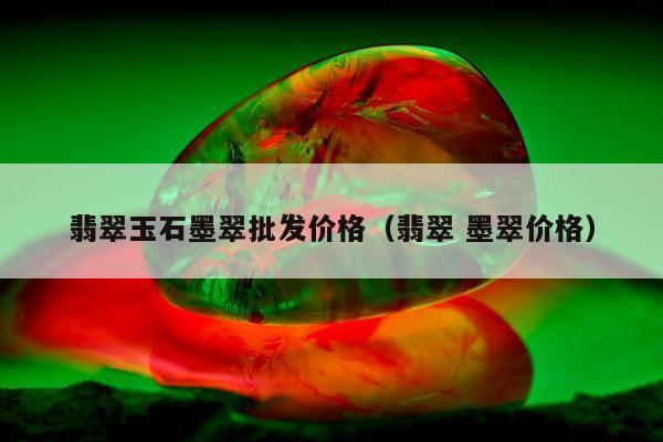 翡翠玉石墨翠批发价格（翡翠 墨翠价格）