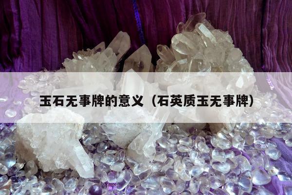玉石无事牌的意义（石英质玉无事牌）