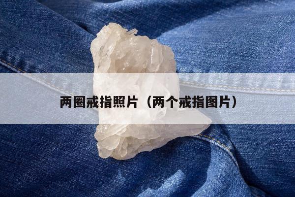 两圈戒指照片（两个戒指图片）