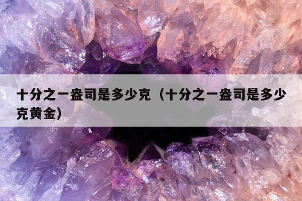 十分之一盎司是多少克（十分之一盎司是多少克黄金）