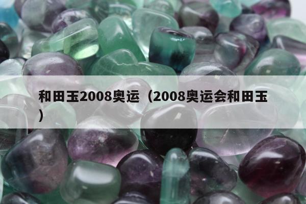 和田玉2008奥运（2008奥运会和田玉）