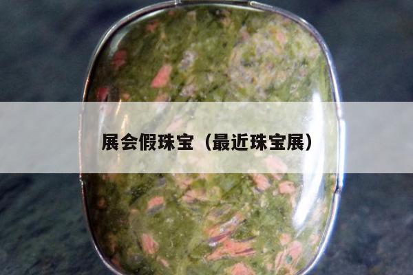 展会假珠宝（最近珠宝展）