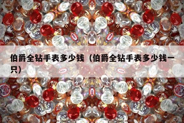 伯爵全钻手表多少钱（伯爵全钻手表多少钱一只）