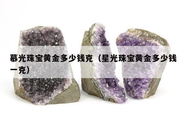 慕光珠宝黄金多少钱克（星光珠宝黄金多少钱一克）