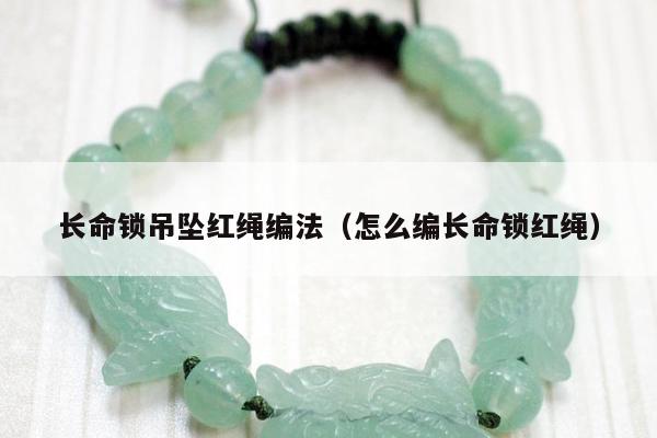 长命锁吊坠红绳编法（怎么编长命锁红绳）
