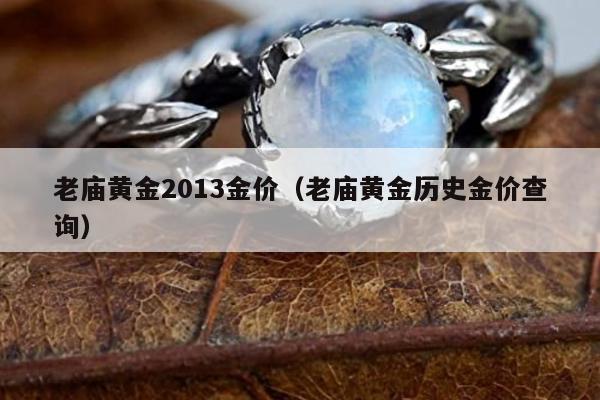 老庙黄金2013金价（老庙黄金历史金价查询）