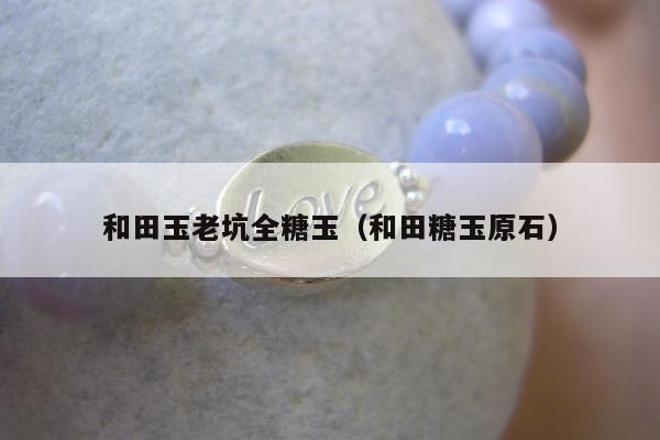 和田玉老坑全糖玉（和田糖玉原石）