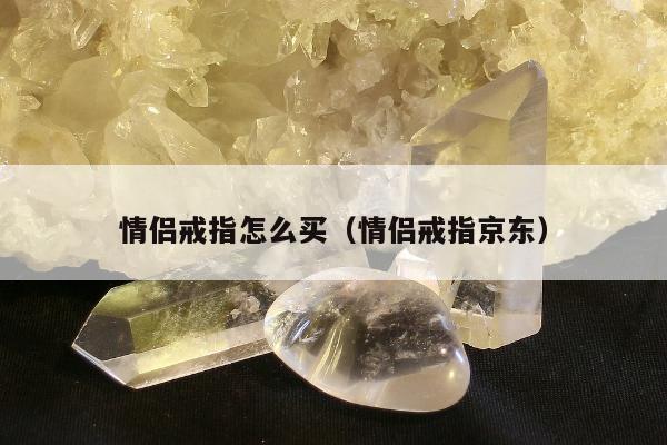 情侣戒指怎么买（情侣戒指京东）