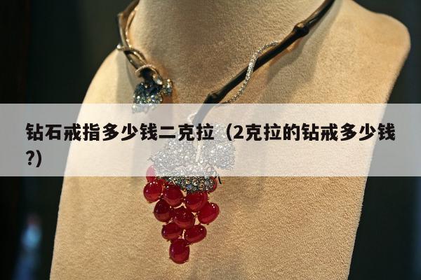 钻石戒指多少钱二克拉（2克拉的钻戒多少钱?）