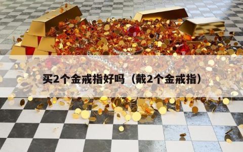 买2个金戒指好吗（戴2个金戒指）