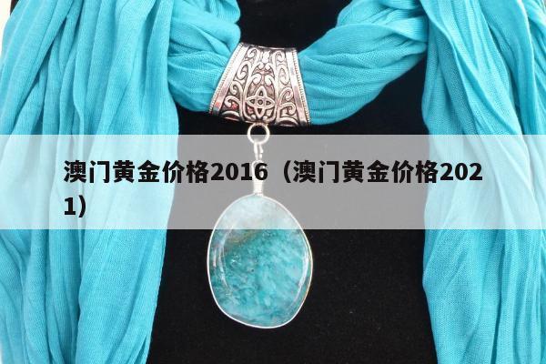 澳门黄金价格2016（澳门黄金价格2021）