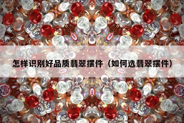 怎样识别好品质翡翠摆件（如何选翡翠摆件）
