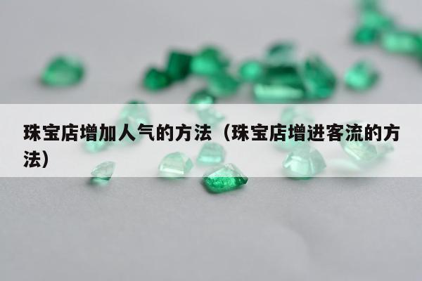 珠宝店增加人气的方法（珠宝店增进客流的方法）
