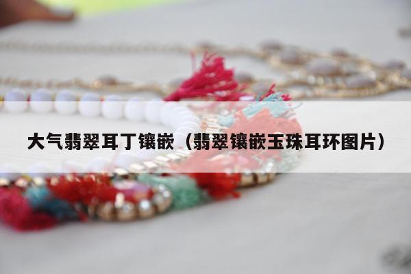 大气翡翠耳丁镶嵌（翡翠镶嵌玉珠耳环图片）