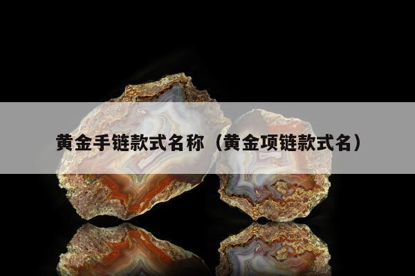 黄金手链款式名称（黄金项链款式名）
