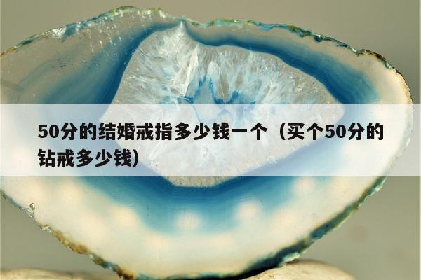 0分的结婚戒指多少钱一个（买个50分的钻戒多少钱）"