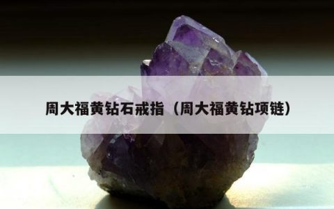 周大福黄钻石戒指（周大福黄钻项链）