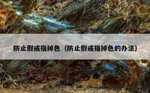 防止假戒指掉色（防止假戒指掉色的办法）