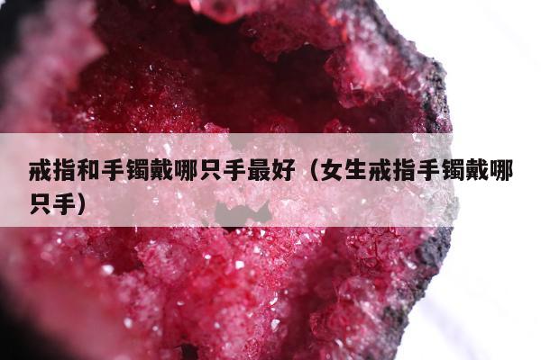 戒指和手镯戴哪只手最好（女生戒指手镯戴哪只手）