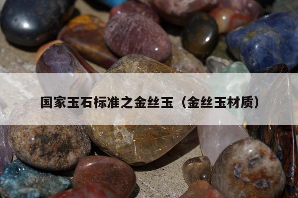 国家玉石标准之金丝玉（金丝玉材质）