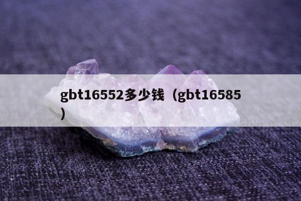 gbt16552多少钱（gbt16585）