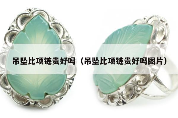 吊坠比项链贵好吗（吊坠比项链贵好吗图片）