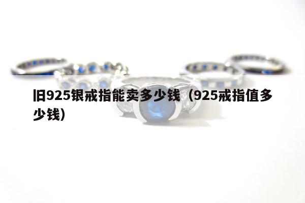 旧925银戒指能卖多少钱（925戒指值多少钱）