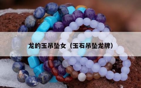 龙的玉吊坠女（玉石吊坠龙牌）