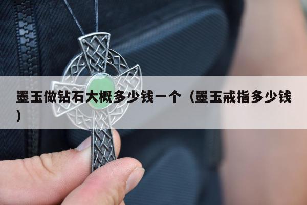 墨玉做钻石大概多少钱一个（墨玉戒指多少钱）