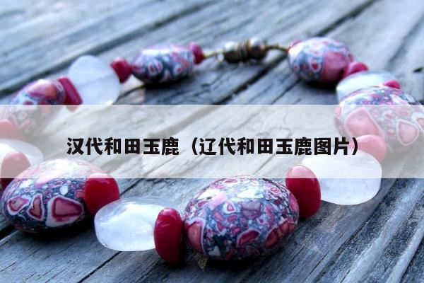 汉代和田玉鹿（辽代和田玉鹿图片）