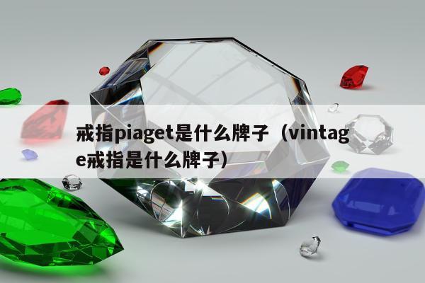 戒指piaget是什么牌子（vintage戒指是什么牌子）