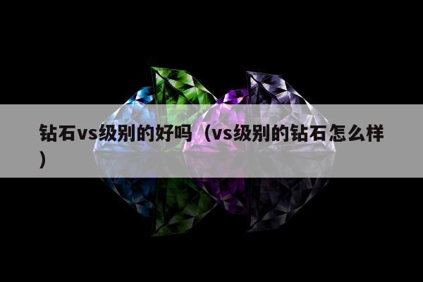 钻石vs级别的好吗（vs级别的钻石怎么样）