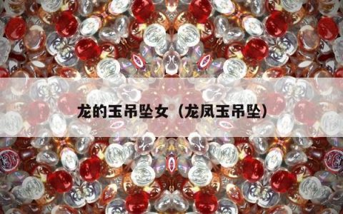 龙的玉吊坠女（龙凤玉吊坠）