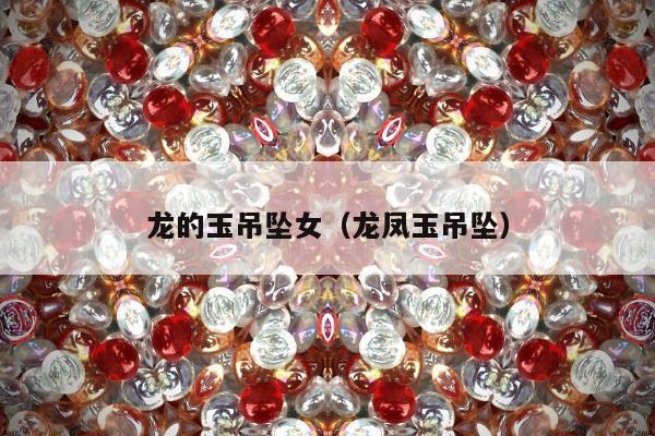龙的玉吊坠女（龙凤玉吊坠）