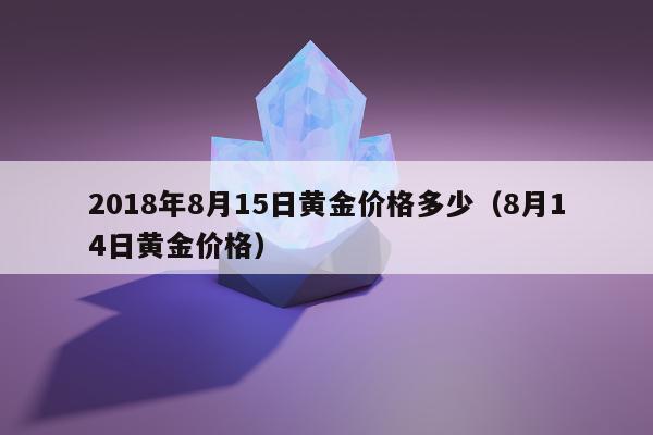 018年8月15日黄金价格多少（8月14日黄金价格）"