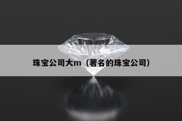 珠宝公司大m（著名的珠宝公司）