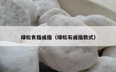 绿松食指戒指（绿松石戒指款式）