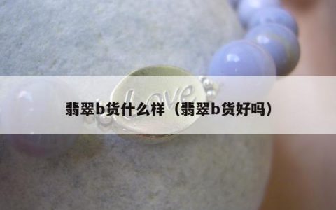 翡翠b货什么样（翡翠b货好吗）