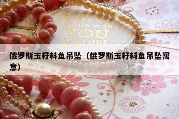 俄罗斯玉籽料鱼吊坠（俄罗斯玉籽料鱼吊坠寓意）