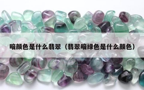 暗颜色是什么翡翠（翡翠暗绿色是什么颜色）