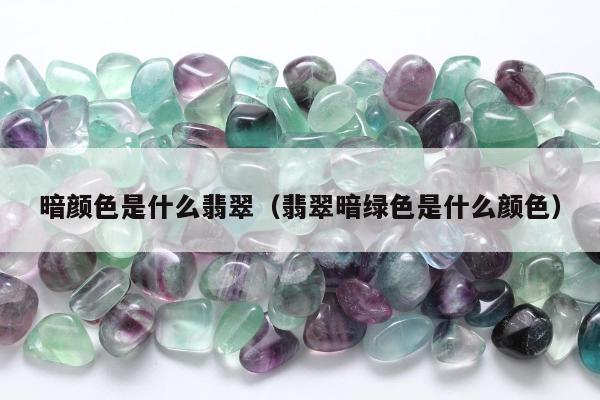 暗颜色是什么翡翠（翡翠暗绿色是什么颜色）