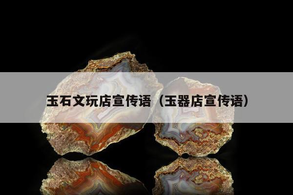 玉石文玩店宣传语（玉器店宣传语）