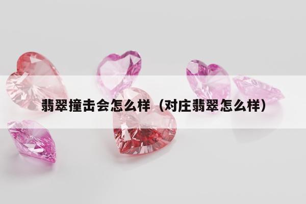 翡翠撞击会怎么样（对庄翡翠怎么样）