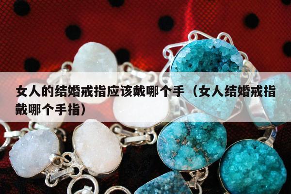 女人的结婚戒指应该戴哪个手（女人结婚戒指戴哪个手指）