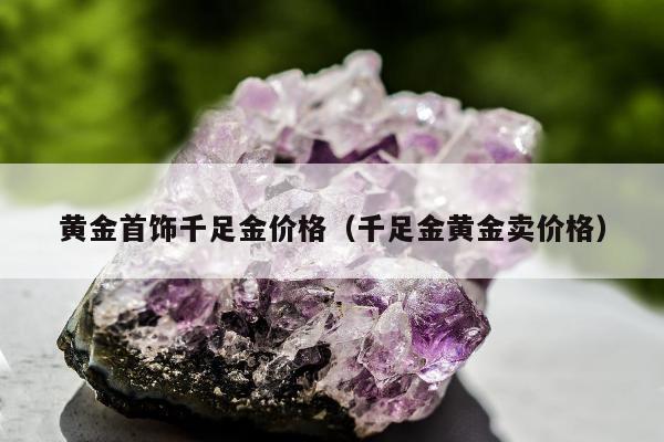 黄金首饰千足金价格（千足金黄金卖价格）
