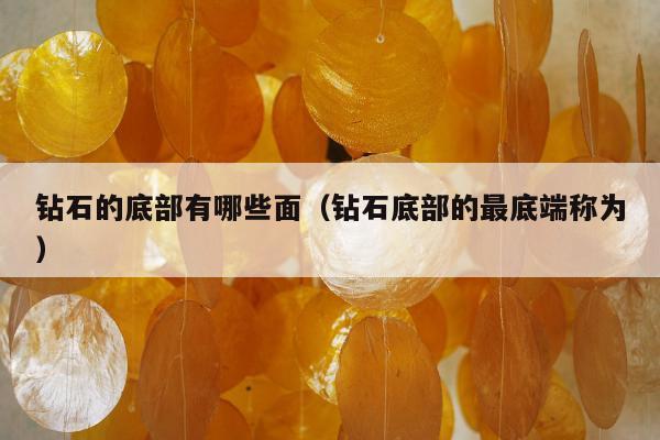 钻石的底部有哪些面（钻石底部的最底端称为）
