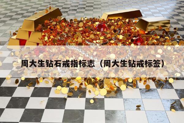 周大生钻石戒指标志（周大生钻戒标签）