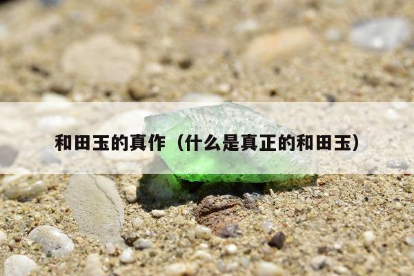 和田玉的真作（什么是真正的和田玉）